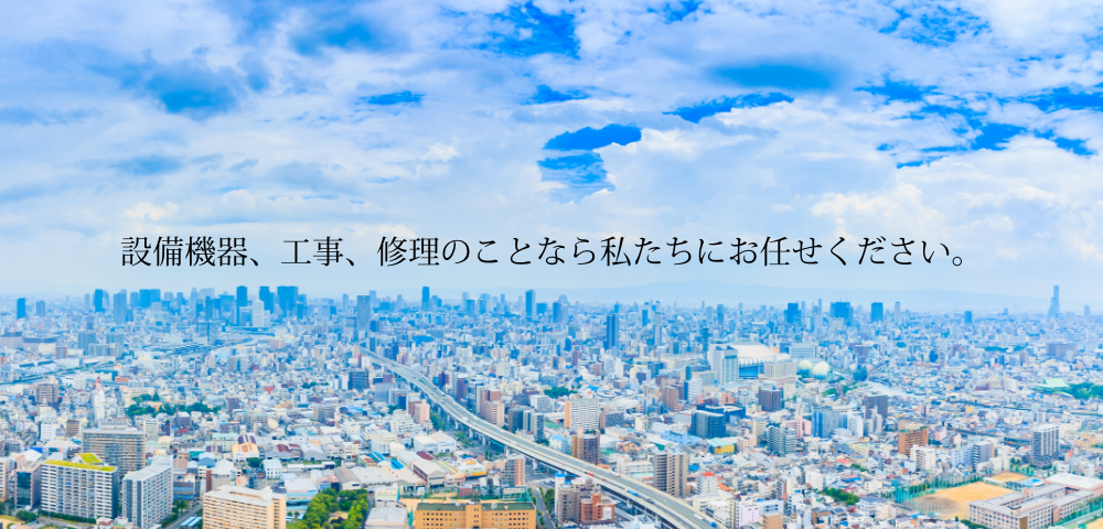 設備機器、工事、修理のことなら私たちにお任せください。